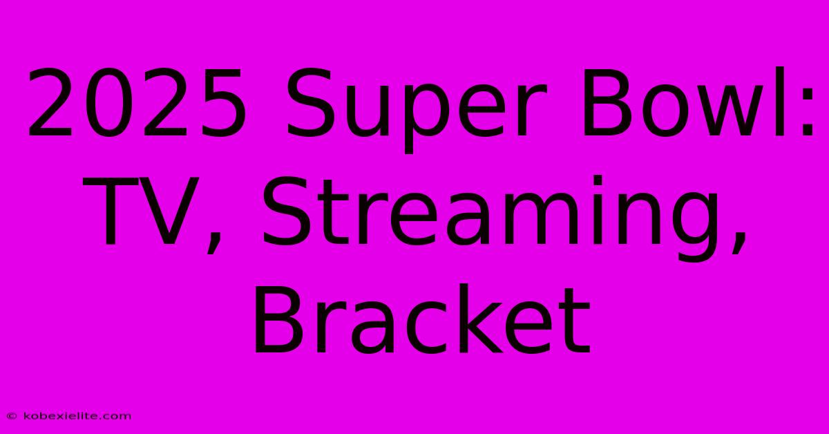 2025 Super Bowl: TV, Streaming, Bracket