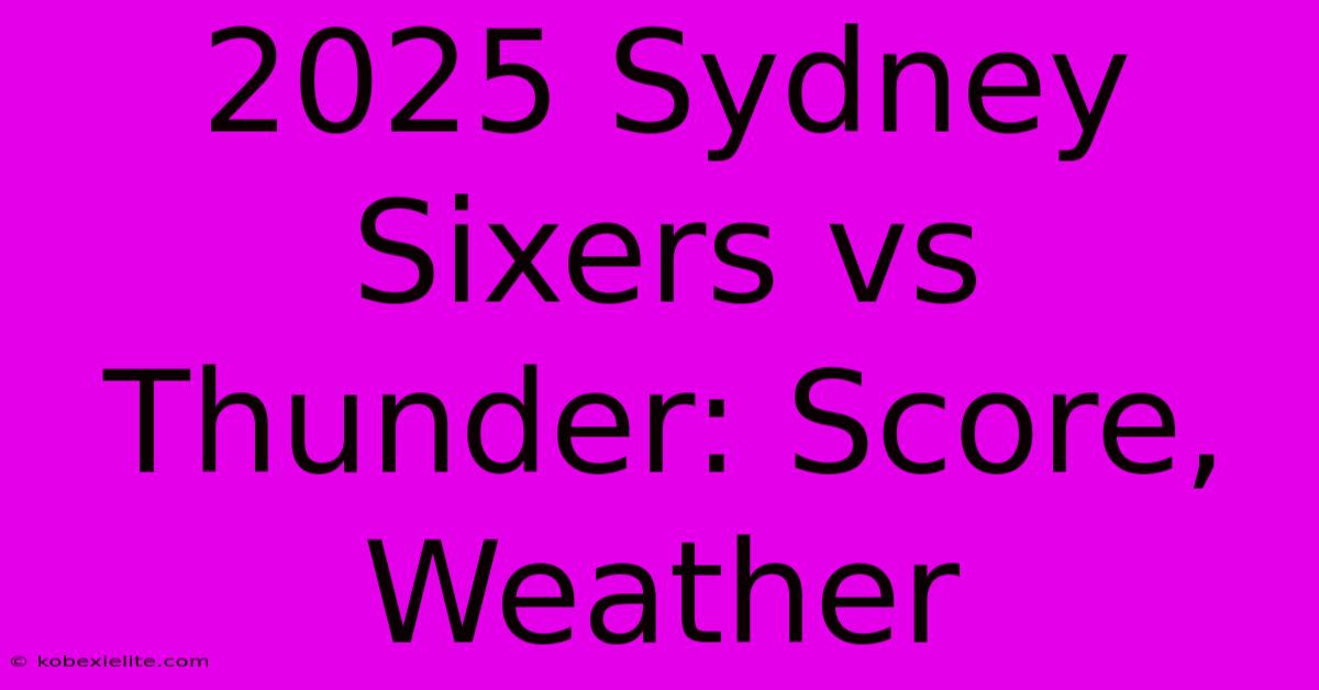 2025 Sydney Sixers Vs Thunder: Score, Weather