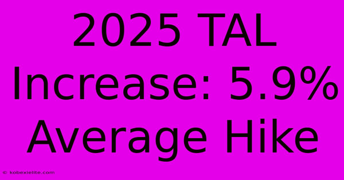 2025 TAL Increase: 5.9% Average Hike