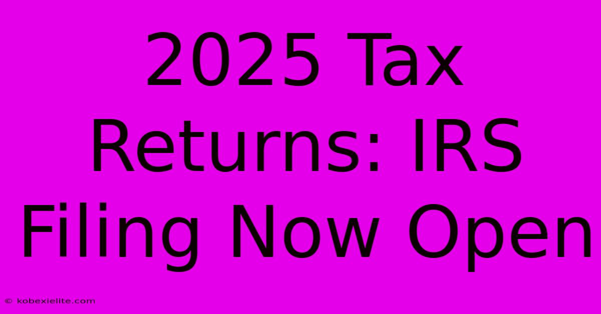 2025 Tax Returns: IRS Filing Now Open