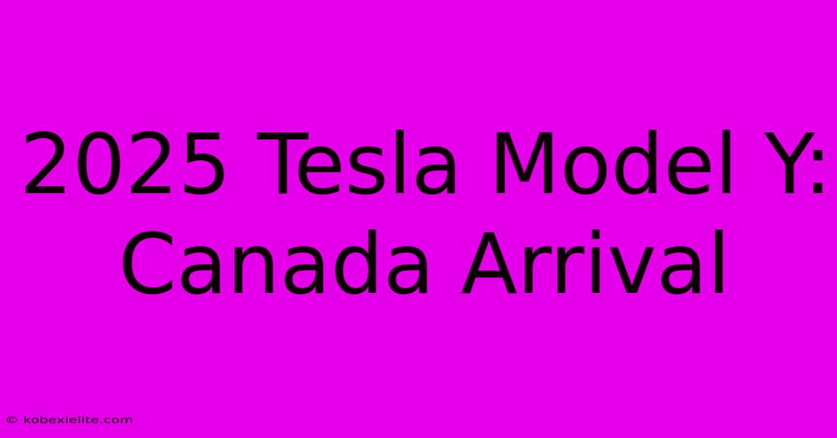 2025 Tesla Model Y: Canada Arrival