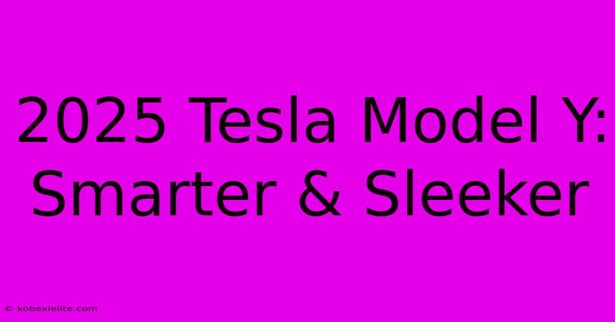 2025 Tesla Model Y: Smarter & Sleeker