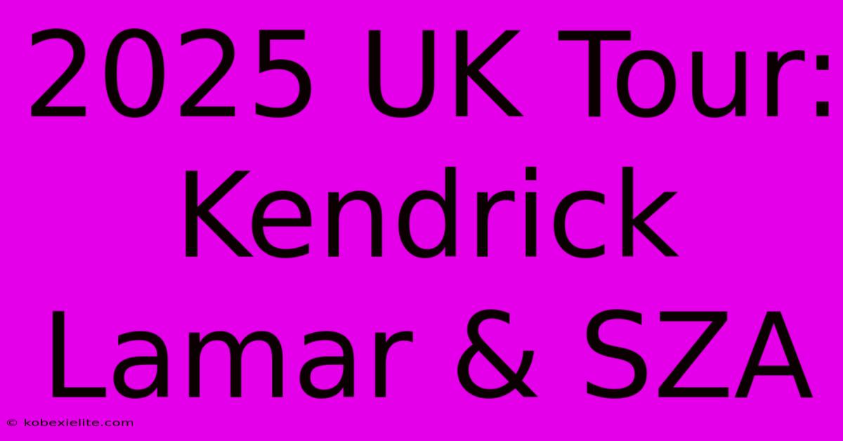 2025 UK Tour: Kendrick Lamar & SZA