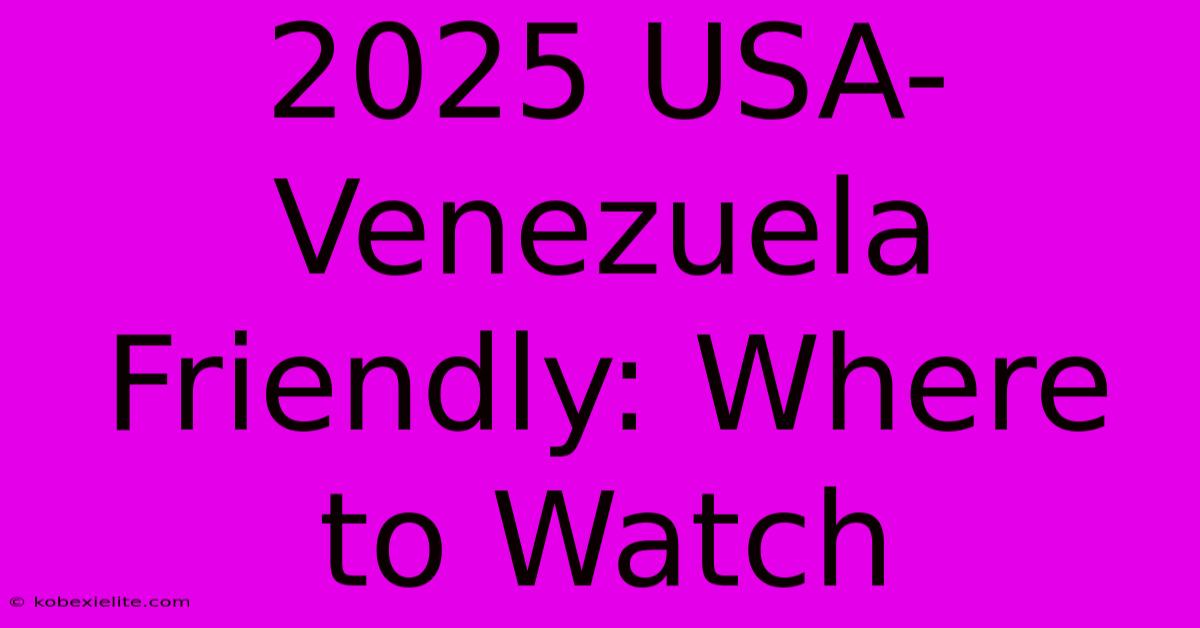 2025 USA-Venezuela Friendly: Where To Watch