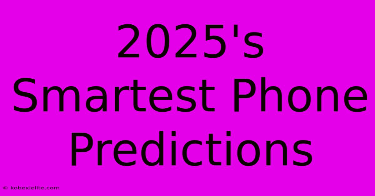 2025's Smartest Phone Predictions