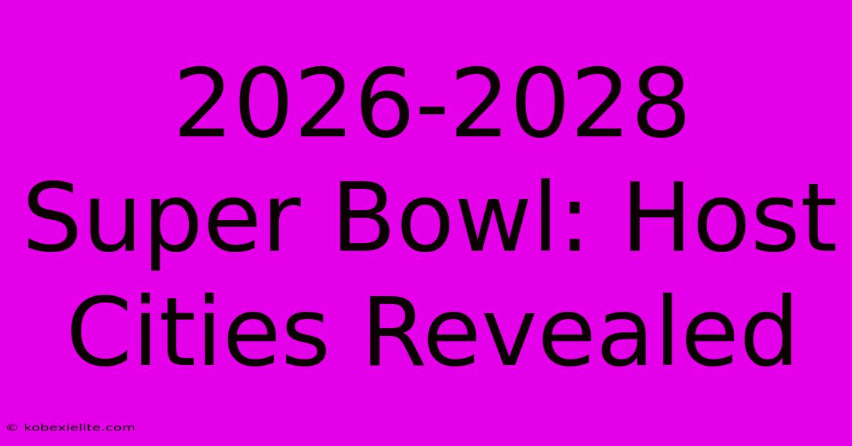 2026-2028 Super Bowl: Host Cities Revealed