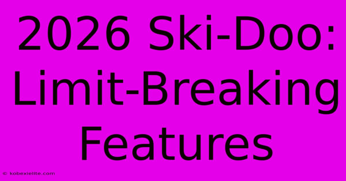 2026 Ski-Doo: Limit-Breaking Features