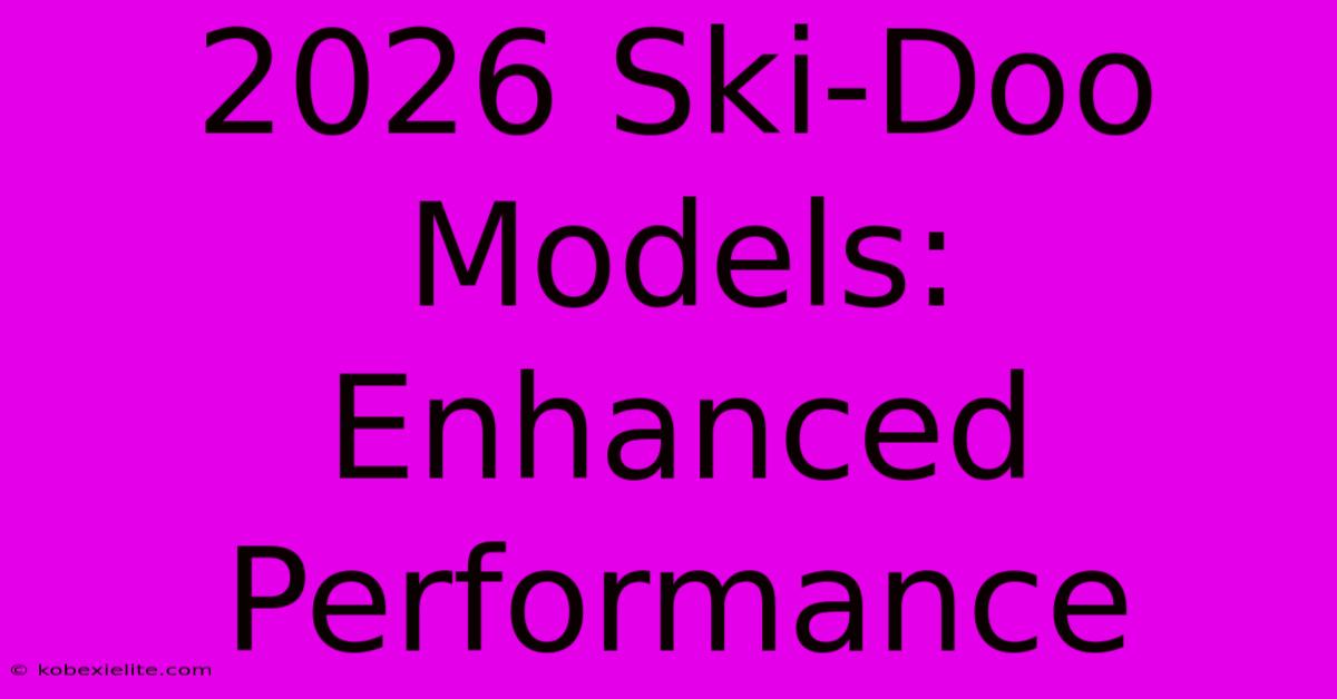 2026 Ski-Doo Models: Enhanced Performance