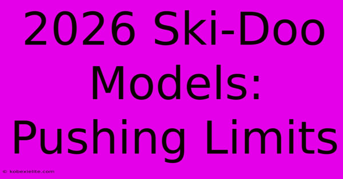 2026 Ski-Doo Models: Pushing Limits