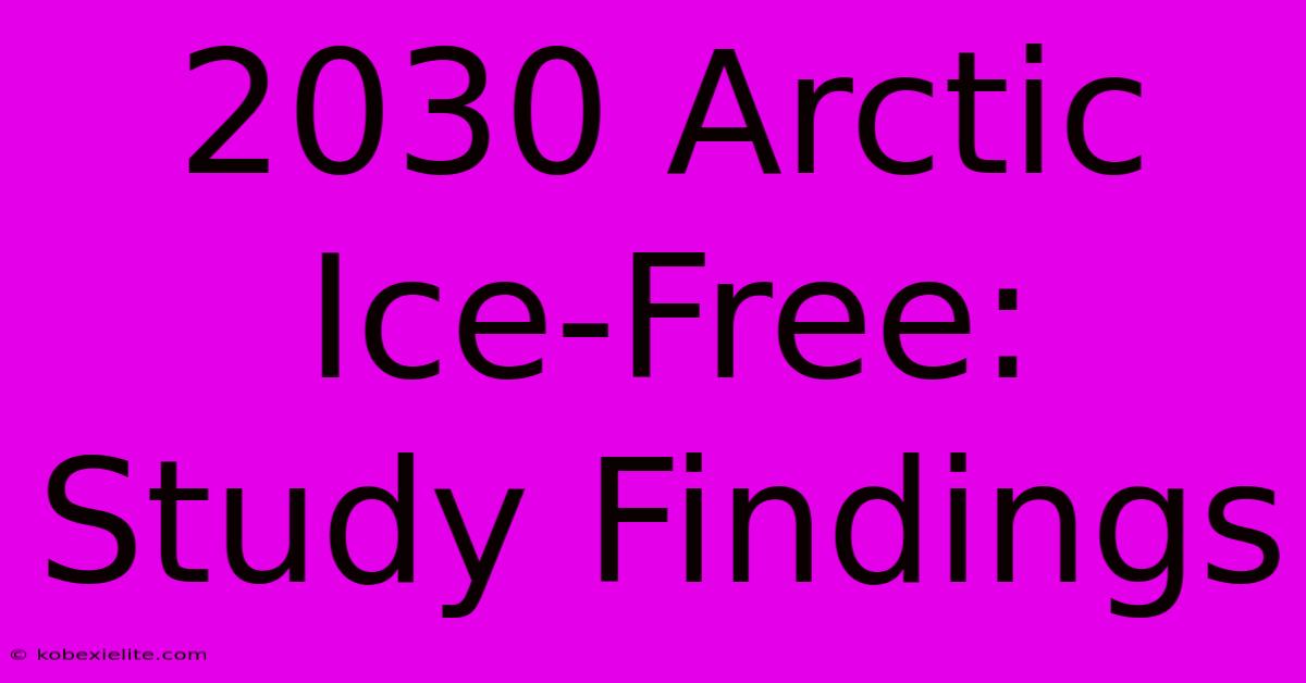 2030 Arctic Ice-Free: Study Findings 2030 Arctic Ice-Free: Study Findings