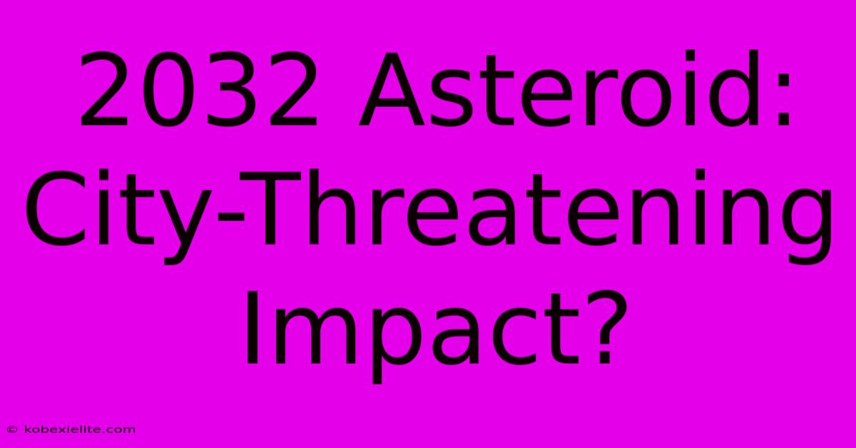 2032 Asteroid: City-Threatening Impact?