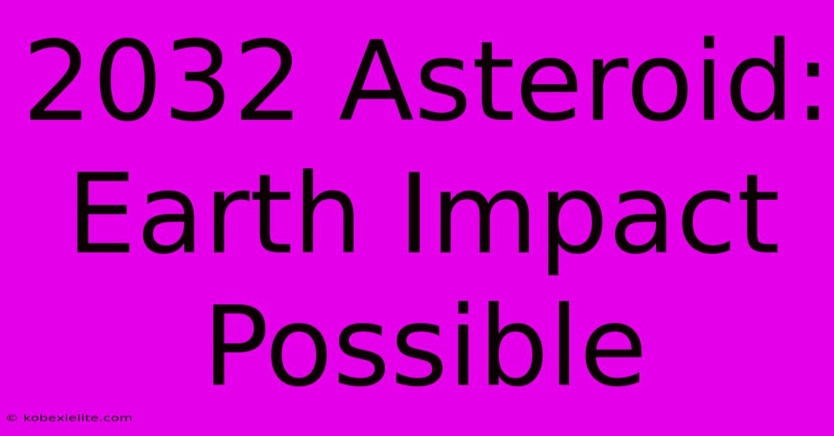 2032 Asteroid: Earth Impact Possible