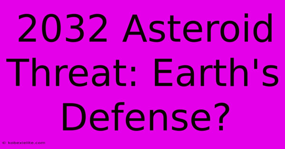 2032 Asteroid Threat: Earth's Defense?