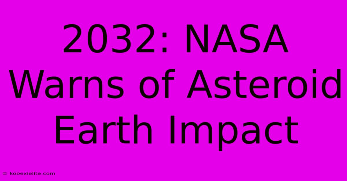 2032: NASA Warns Of Asteroid Earth Impact