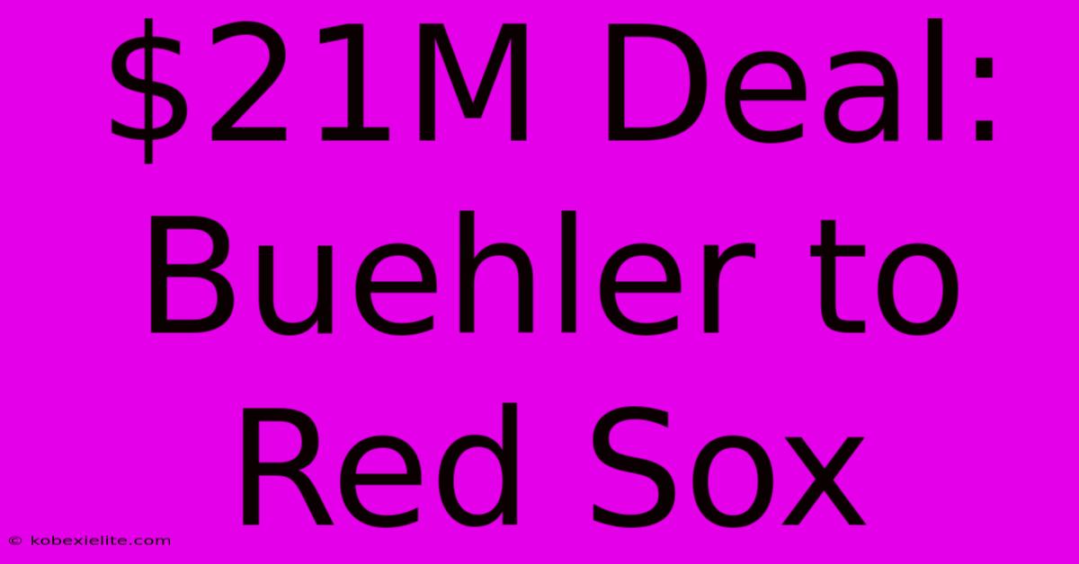 $21M Deal: Buehler To Red Sox