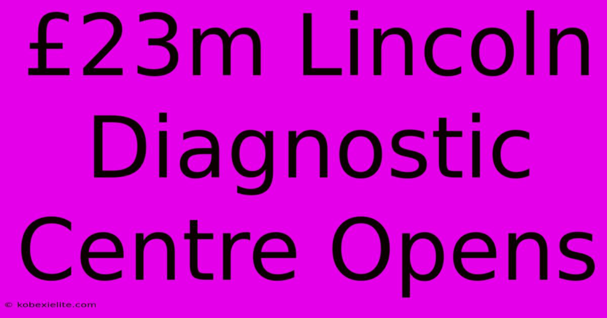 £23m Lincoln Diagnostic Centre Opens