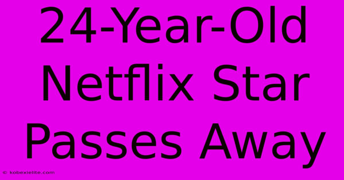 24-Year-Old Netflix Star Passes Away 24-Year-Old Netflix Star Passes Away