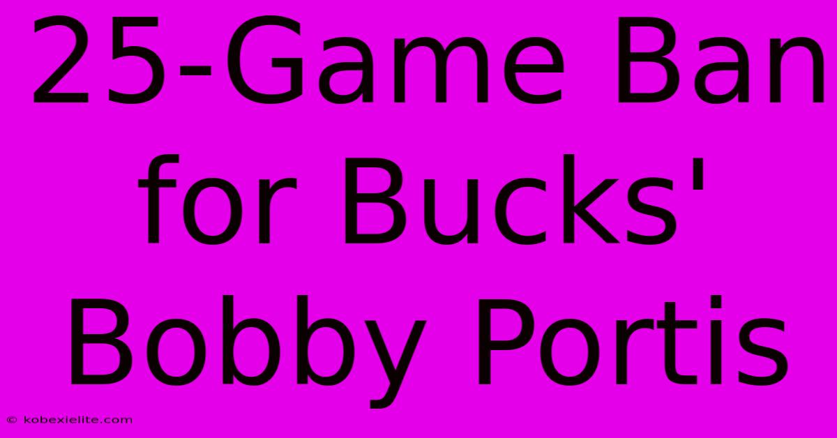 25-Game Ban For Bucks' Bobby Portis