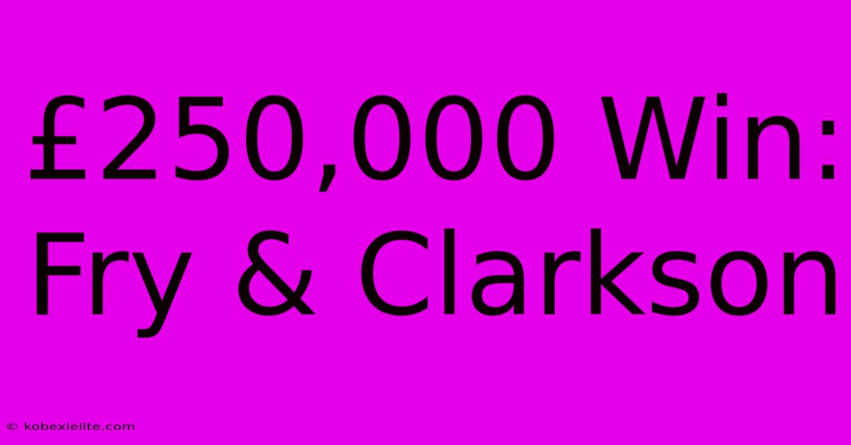 £250,000 Win: Fry & Clarkson