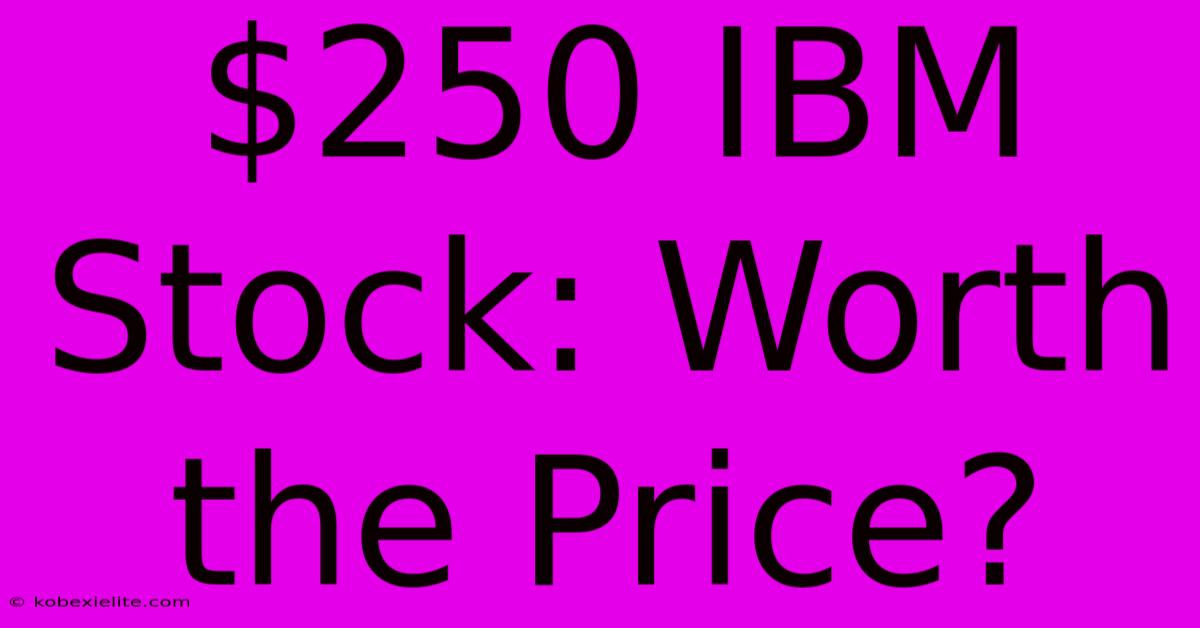 $250 IBM Stock: Worth The Price?