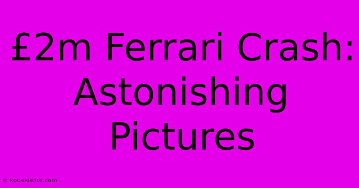 £2m Ferrari Crash: Astonishing Pictures