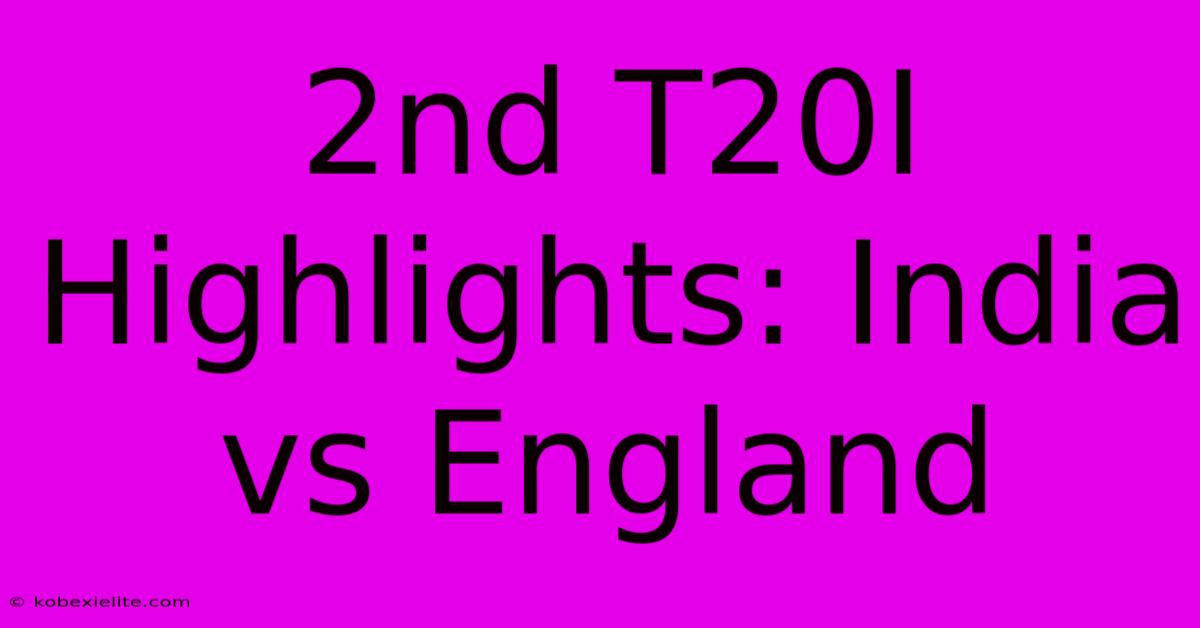 2nd T20I Highlights: India Vs England