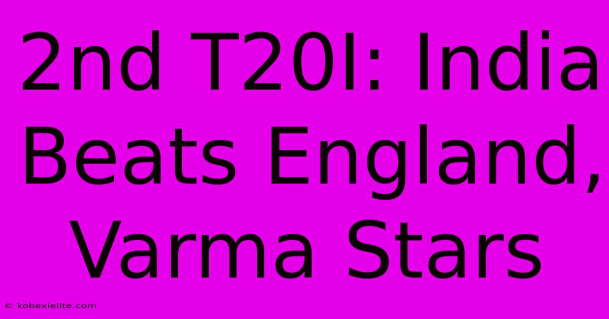 2nd T20I: India Beats England, Varma Stars