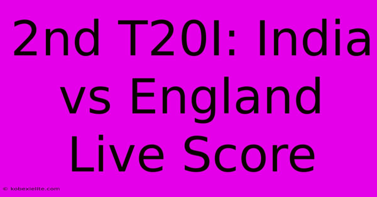 2nd T20I: India Vs England Live Score