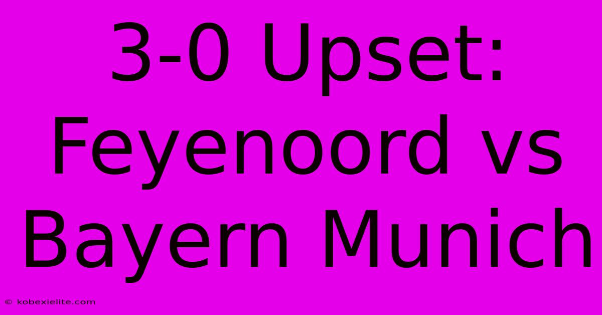 3-0 Upset: Feyenoord Vs Bayern Munich