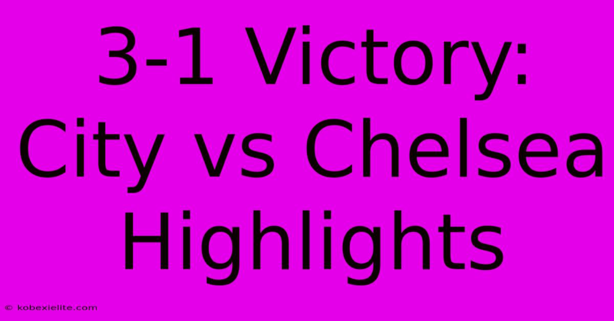 3-1 Victory: City Vs Chelsea Highlights