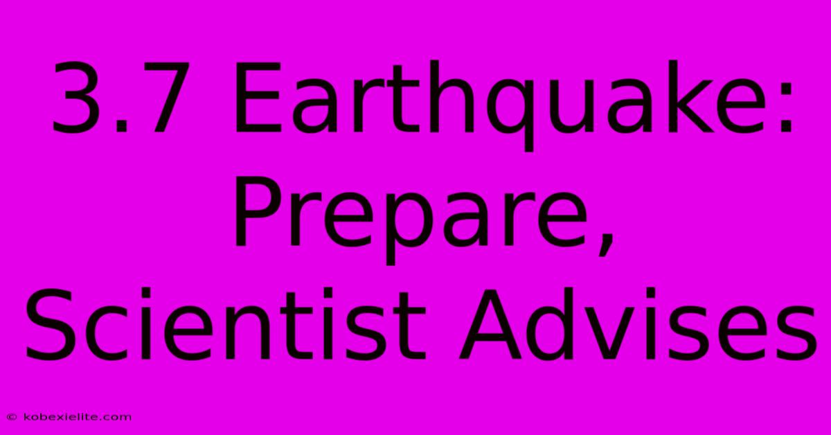 3.7 Earthquake: Prepare, Scientist Advises