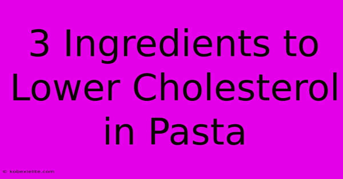 3 Ingredients To Lower Cholesterol In Pasta