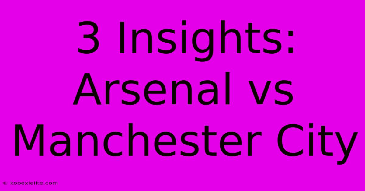 3 Insights: Arsenal Vs Manchester City 3 Insights: Arsenal Vs Manchester City