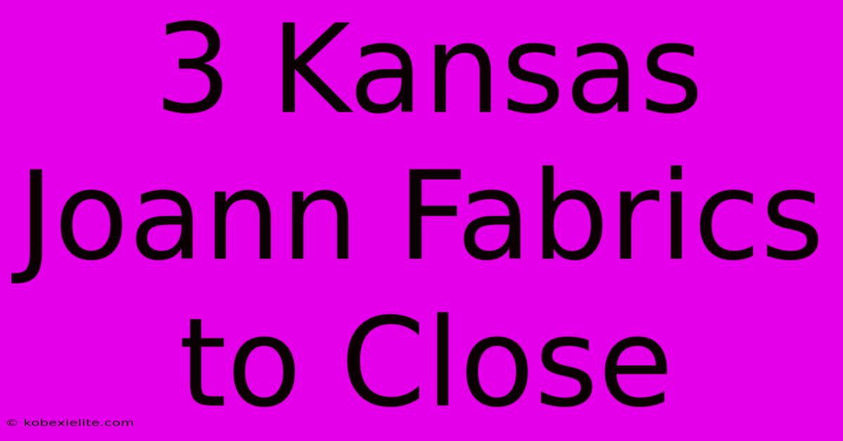 3 Kansas Joann Fabrics To Close