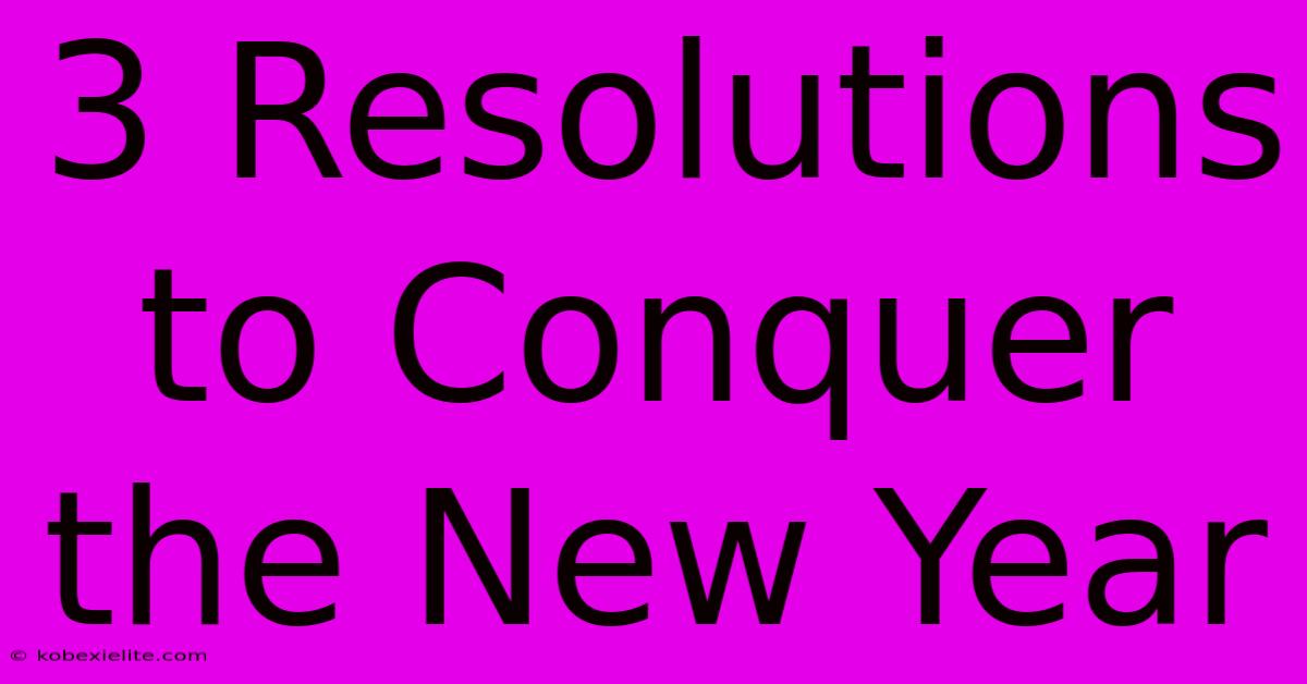 3 Resolutions To Conquer The New Year