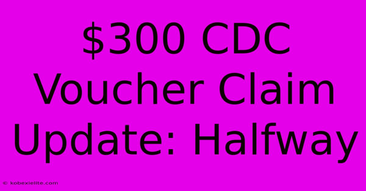 $300 CDC Voucher Claim Update: Halfway