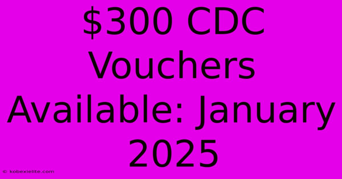 $300 CDC Vouchers Available: January 2025