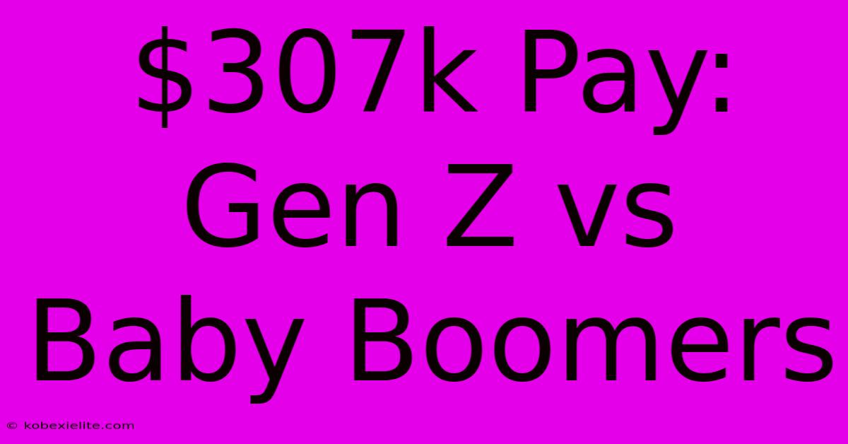 $307k Pay: Gen Z Vs Baby Boomers