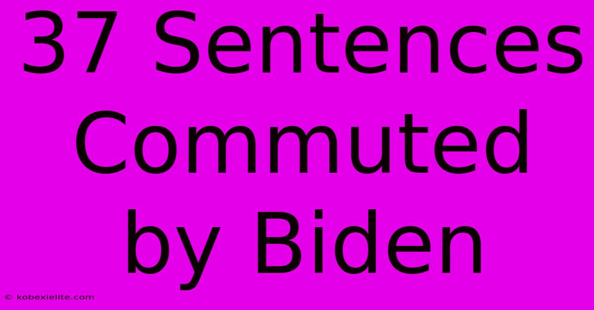 37 Sentences Commuted By Biden