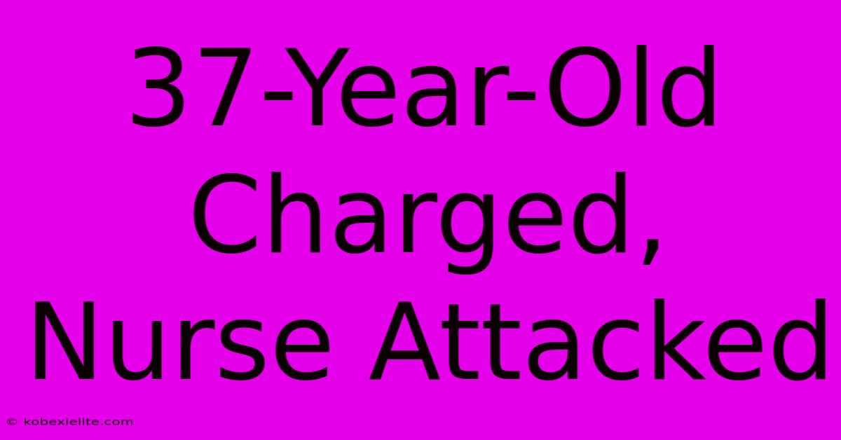 37-Year-Old Charged, Nurse Attacked