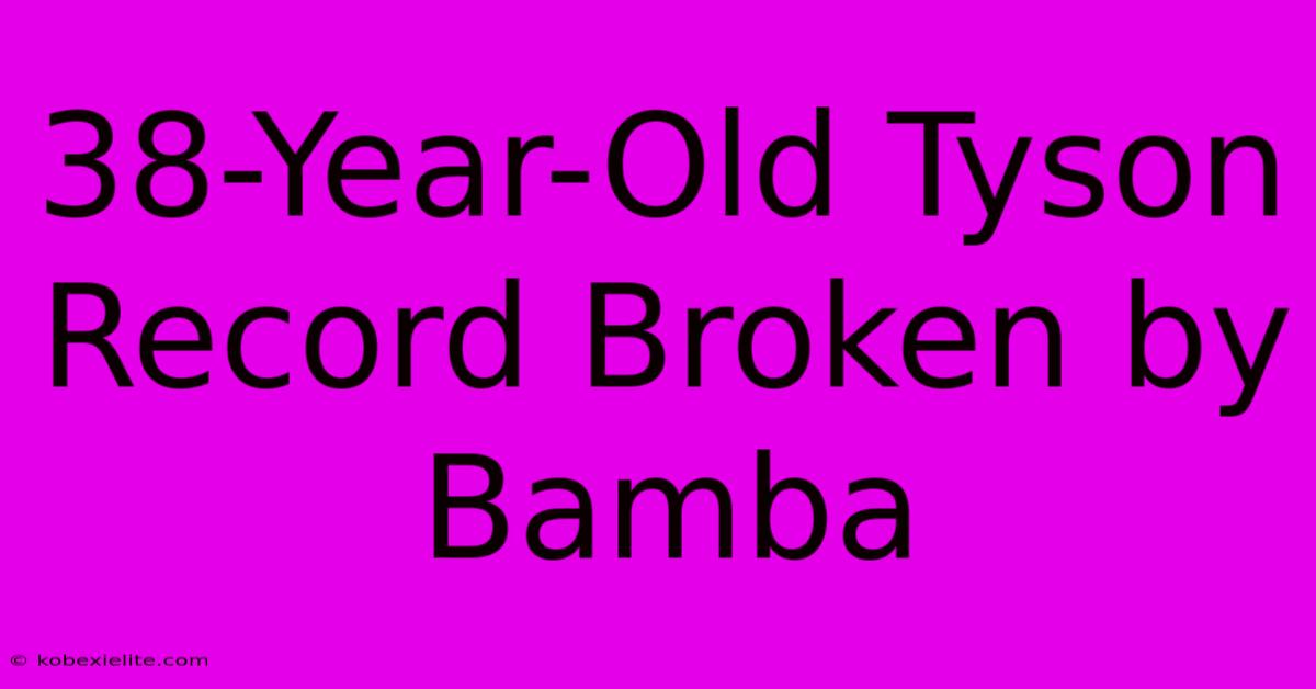 38-Year-Old Tyson Record Broken By Bamba