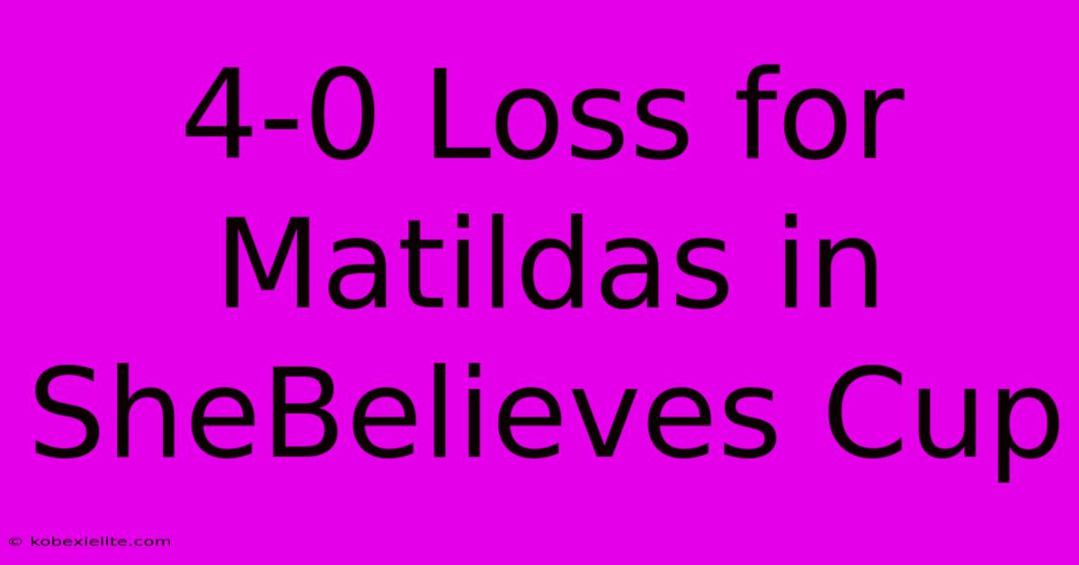 4-0 Loss For Matildas In SheBelieves Cup