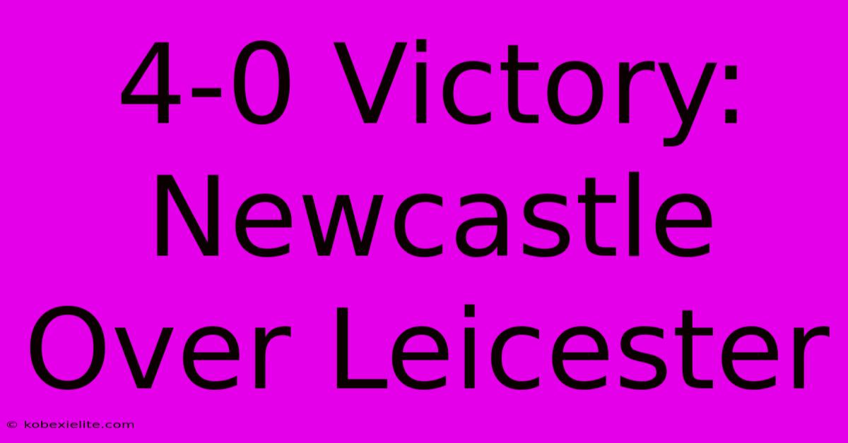 4-0 Victory: Newcastle Over Leicester 4-0 Victory: Newcastle Over Leicester