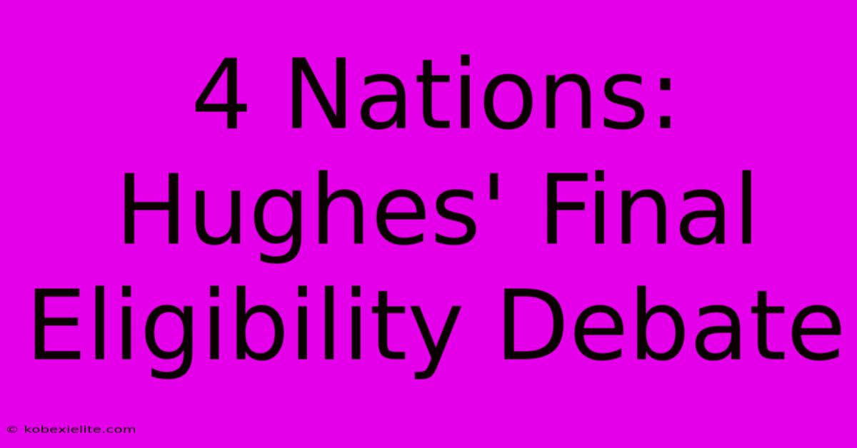 4 Nations: Hughes' Final Eligibility Debate