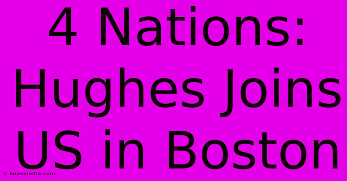 4 Nations: Hughes Joins US In Boston