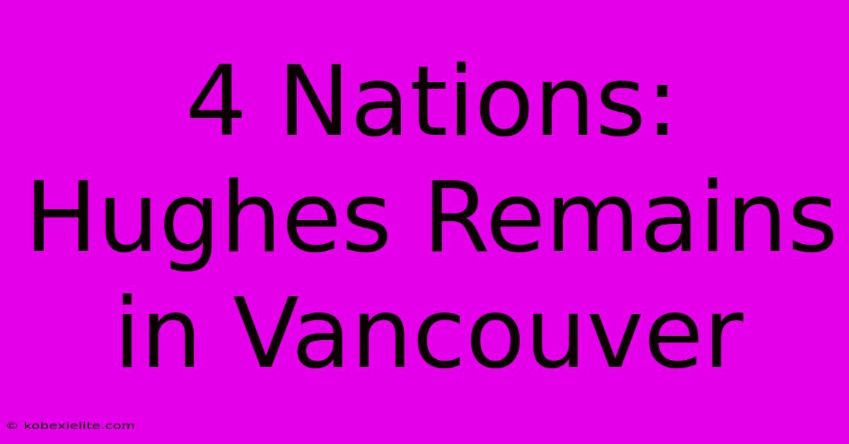 4 Nations: Hughes Remains In Vancouver