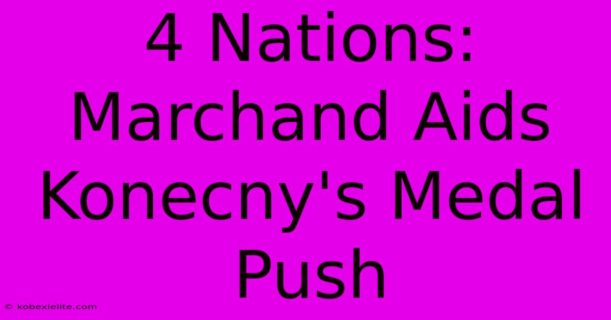 4 Nations: Marchand Aids Konecny's Medal Push