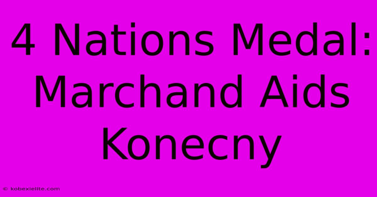 4 Nations Medal: Marchand Aids Konecny