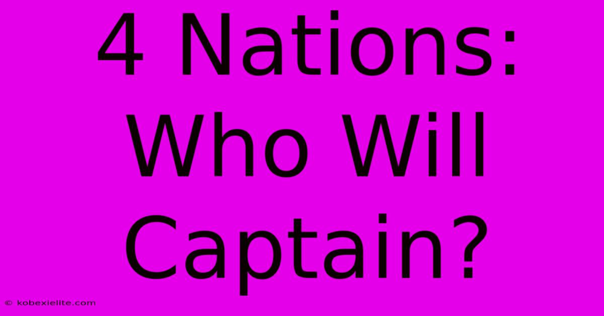 4 Nations: Who Will Captain?