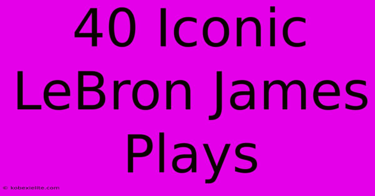 40 Iconic LeBron James Plays